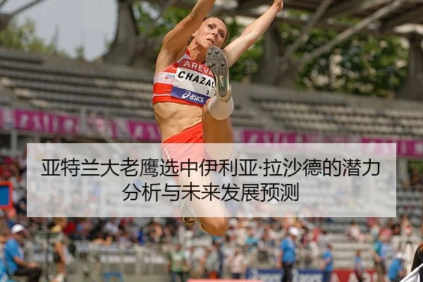 亚特兰大老鹰选中伊利亚·拉沙德的潜力分析与未来发展预测